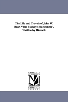Image for The Life and Travels of John W. Bear, the Buckeye Blacksmith. Written by Himself.