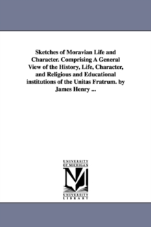 Image for Sketches of Moravian Life and Character. Comprising A General View of the History, Life, Character, and Religious and Educational institutions of the Unitas Fratrum. by James Henry ...