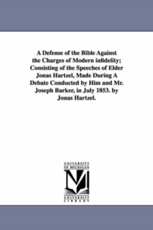 Image for A Defense of the Bible Against the Charges of Modern infidelity; Consisting of the Speeches of Elder Jonas Hartzel, Made During A Debate Conducted by Him and Mr. Joseph Barker, in July 1853. by Jonas 