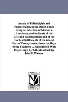 Image for Annals of Philadelphia and Pennsylvania, in the Olden Time; Being A Collection of Memoirs, Anecdotes, and incidents of the City and Its inhabitants and of the Earliest Settlements of the inland Part o