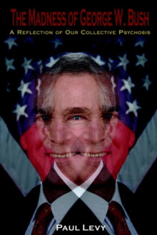 Image for The Madness of George W. Bush : A Reflection of Our Collective Psychosis
