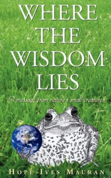 Image for Where The Wisdom Lies : A Message From Nature's Small Creatures