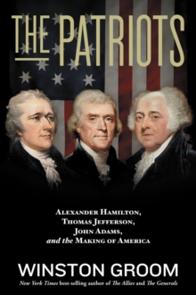 Image for The patriots  : Alexander Hamilton, Thomas Jefferson, John Adams, and the making of America