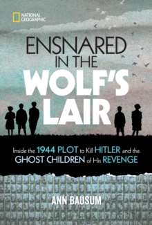 Image for Ensnared in the Wolf's Lair  : inside the 1944 plot to kill Hitler and the ghost children of his revenge