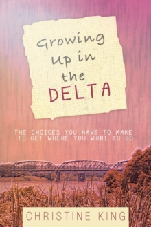 Image for Growing Up in the Delta : The Choices You Have to Make to Get Where You Want to Go