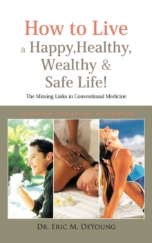 Image for How to Live a Happy, Healthy, Wealthy & Safe Life! : The Missing Links in Conventional Medicine