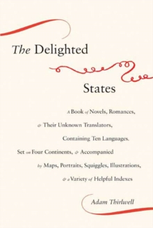 Image for The delighted states: a book of novels, romances, & their unknown translators containing ten languages, set on four continents, & accompanied by maps, portraits, squiggles, illustrations, & a variety of helpful indexes