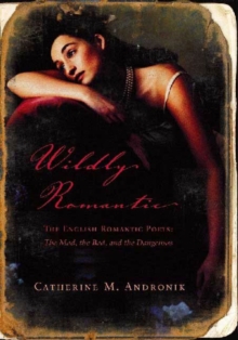 Image for Wildly Romantic: The English Romantic Poets: The Mad, the Bad, and the Dangerous