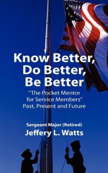 Image for Know Better, Do Better, Be Better : A Personal Mentor for Sevice Members Past Present and Future
