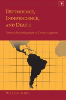 Image for Dependence, Independence, and Death : Toward a Psychobiography of Delmira Agustini