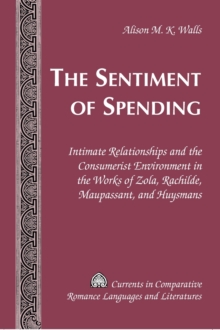 Image for The Sentiment of Spending : Intimate Relationships and the Consumerist Environment in the Works of Zola, Rachilde, Maupassant, and Huysmans