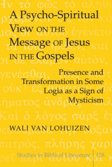 Image for A Psycho-Spiritual View on the Message of Jesus in the Gospels : Presence and Transformation in Some Logia as a Sign of Mysticism