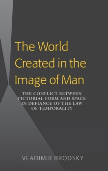 Image for The World Created in the Image of Man : The Conflict between Pictorial Form and Space in Defiance of the Law of Temporality