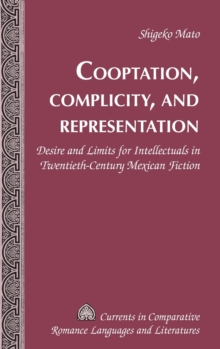 Image for Cooptation, complicity, and representation  : desire and limits for intellectuals in twentieth-century Mexican fiction