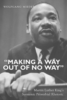 Image for «Making a Way Out of No Way» : Martin Luther King’s Sermonic Proverbial Rhetoric