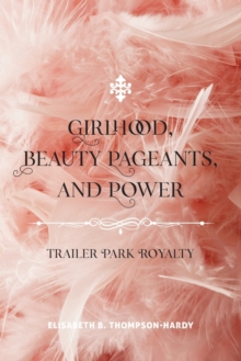 Image for Girlhood, Beauty Pageants, and Power : Trailer Park Royalty