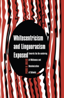 Image for Whitecentricism and Linguoracism Exposed : Towards the De-Centering of Whiteness and Decolonization of Schools
