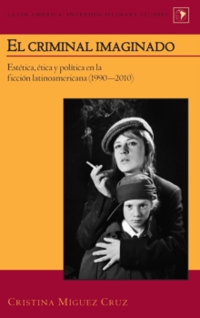 Image for El Criminal Imaginado : Estetica, Etica y Politica en la Ficcion Latinoamericana (1990-2010)