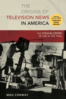 The Origins of Television News in America: The Visualizers of CBS in the 1940s