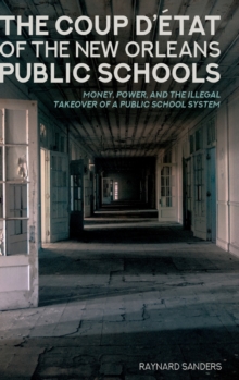 The Coup D’etat of the New Orleans Public Schools: Money, Power, and the Illegal Takeover of a Public School System