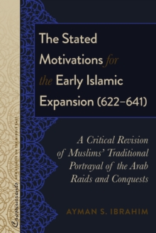 Image for The Stated Motivations for the Early Islamic Expansion (622-641): A Critical Revision of Muslims' Traditional Portrayal of the Arab Raids and Conquests