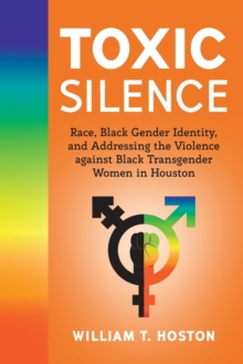 Image for Toxic Silence : Race, Black Gender Identity, and Addressing the Violence against Black Transgender Women in Houston