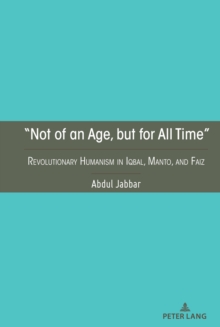 Image for "Not of an Age, but for All Time": Revolutionary Humanism in Iqbal, Manto, and Faiz