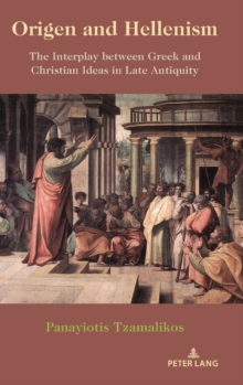 Origen and Hellenism: The Interplay between Greek and Christian Ideas in Late Antiquity