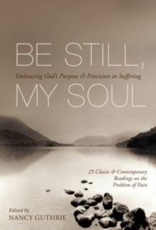 Image for Be Still, My Soul : Embracing God's Purpose and Provision in Suffering (25 Classic and Contemporary Readings on the Problem of Pain)