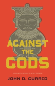 Against the Gods: The Polemical Theology of the Old Testament