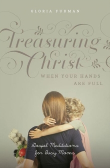 Image for Treasuring Christ When Your Hands Are Full : Gospel Meditations for Busy Moms