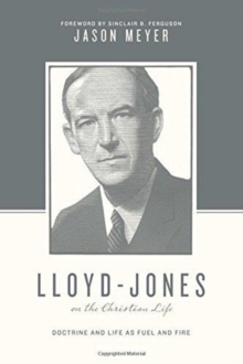 Image for Lloyd-Jones on the Christian Life : Doctrine and Life as Fuel and Fire (Foreword by Sinclair B. Ferguson)