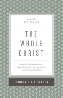 The Whole Christ: Legalism, Antinomianism, and Gospel Assurance—Why the Marrow Controversy Still Matters