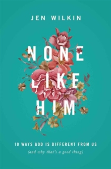 None Like Him: 10 Ways God Is Different from Us (and Why That’s a Good Thing)