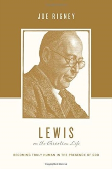 Lewis on the Christian Life: Becoming Truly Human in the Presence of God