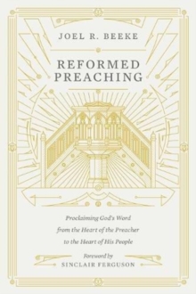 Reformed Preaching: Proclaiming God’s Word from the Heart of the Preacher to the Heart of His People