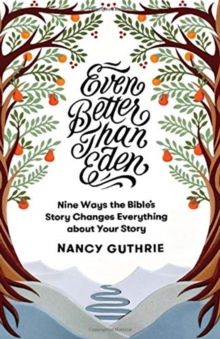 Even Better than Eden: Nine Ways the Bible’s Story Changes Everything about Your Story