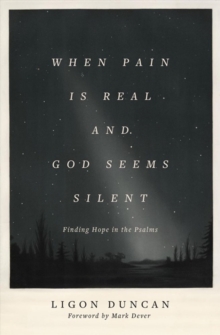 When Pain Is Real and God Seems Silent: Finding Hope in the Psalms (Foreword by Mark Dever)