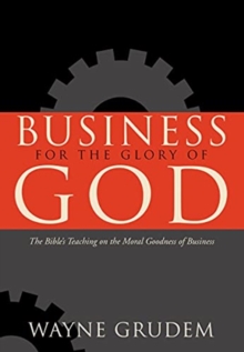 Business for the Glory of God: The Bible’s Teaching on the Moral Goodness of Business