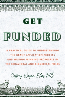 Image for Get funded  : a practical guide to understanding the grant application process and writing winning proposals in the behavioral and biomedical fields