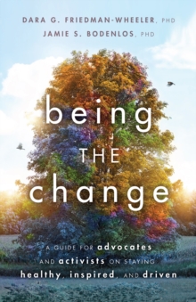 Image for Being the change  : a guide for advocates and activists on staying healthy, inspired, and driven
