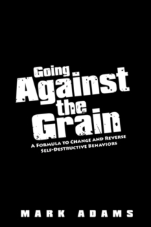 Image for Going Against the Grain : A Formula to Change and Reverse Self-Destructive Behaviors