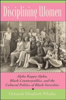 Image for Disciplining women: Alpha Kappa Alpha, Black counterpublics, and the cultural politics of Black sororities
