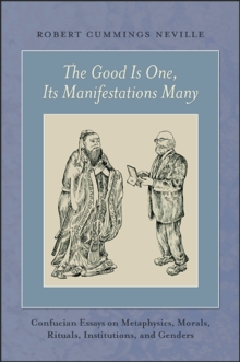 Image for The Good Is One, Its Manifestations Many: Confucian Essays on Metaphysics, Morals, Rituals, Institutions, and Genders