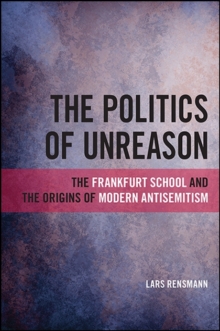 Image for The politics of unreason: the Frankfurt School and the origins of modern antisemitism