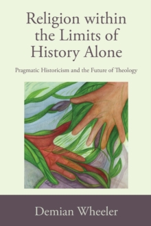Image for Religion within the limits of history alone  : pragmatic historicism and the future of theology