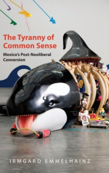 Image for The tyranny of common sense  : Mexico's post-neoliberal conversion