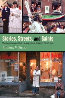 Image for Stories, Streets, and Saints: Photographs and Oral Histories from Boston's North End