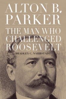 Image for Alton B. Parker: The Man Who Challenged Roosevelt