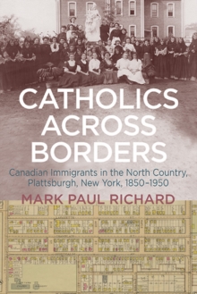 Image for Catholics across borders: Canadian immigrants in the North Country, Plattsburgh, New York, 1850-1950